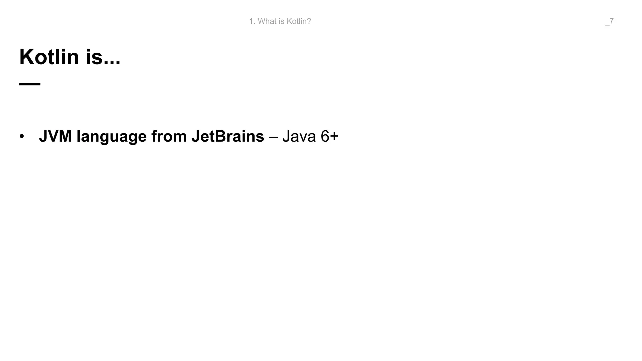 Kotlin is...
—
• JVM language from JetBrains – Java 6+
1. What is Kotlin? _7
 