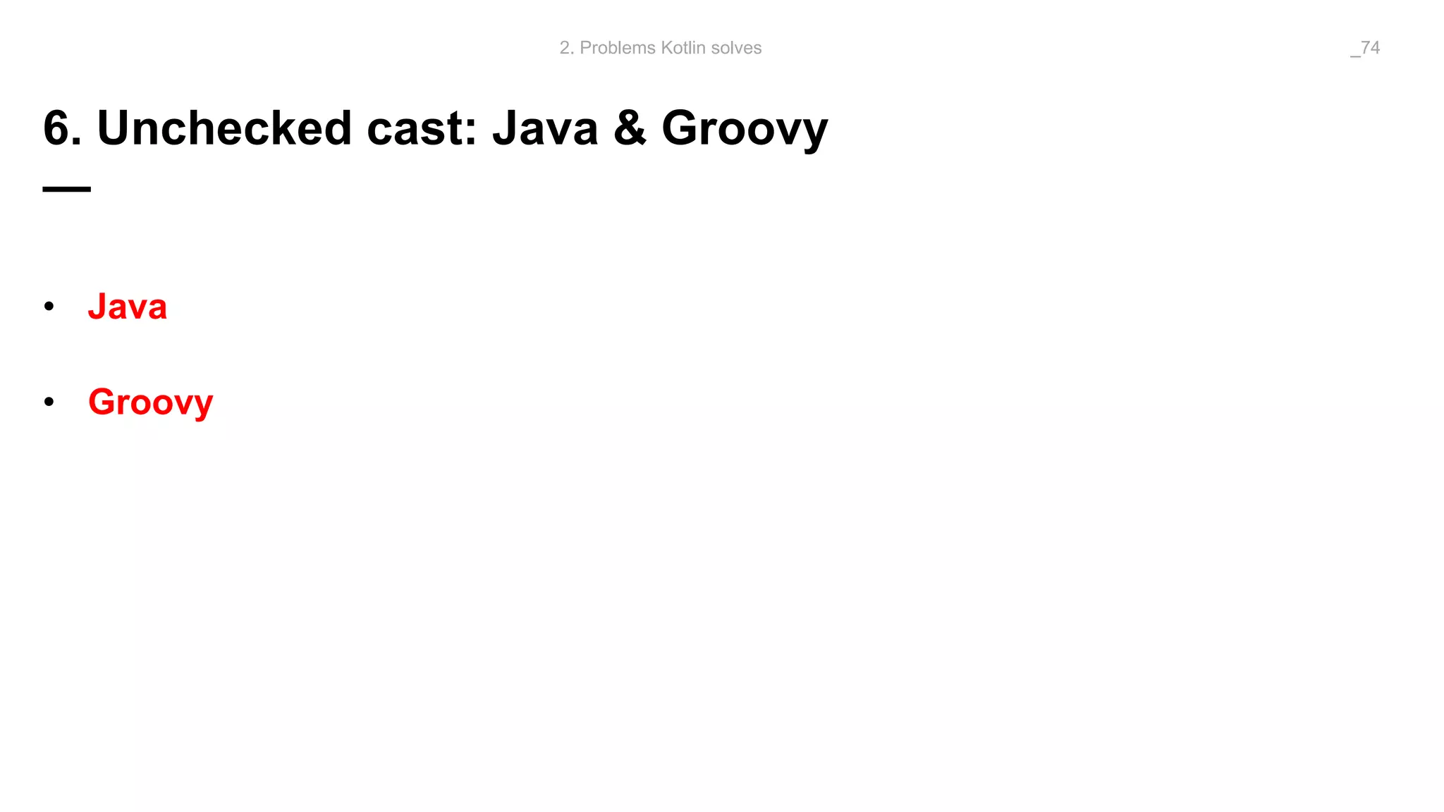 6. Unchecked cast: Java & Groovy
—
• Java
• Groovy
2. Problems Kotlin solves _74
 