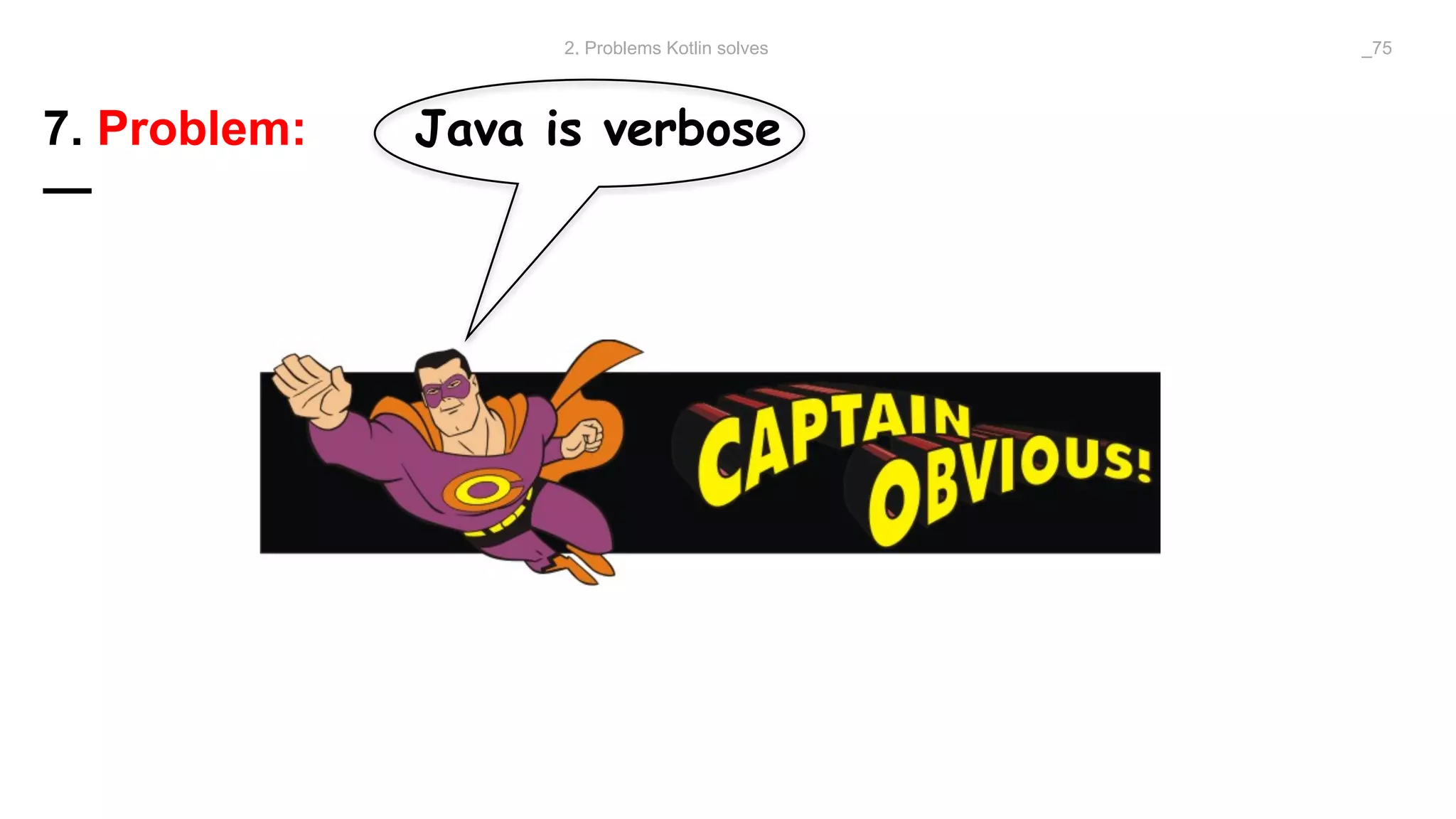 7. Problem: Java is verbose
—
2. Problems Kotlin solves _75
 