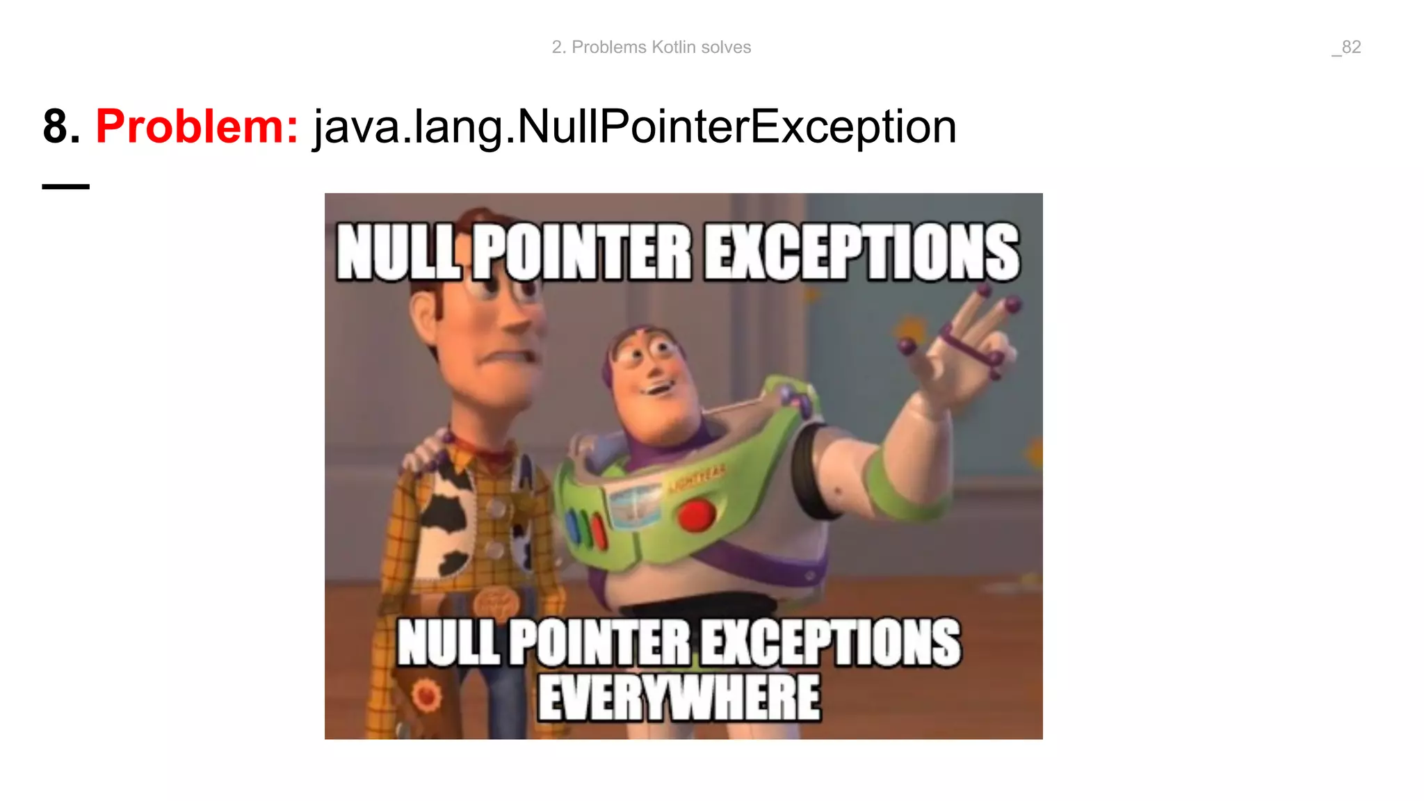 8. Problem: java.lang.NullPointerException
—
2. Problems Kotlin solves _82
 