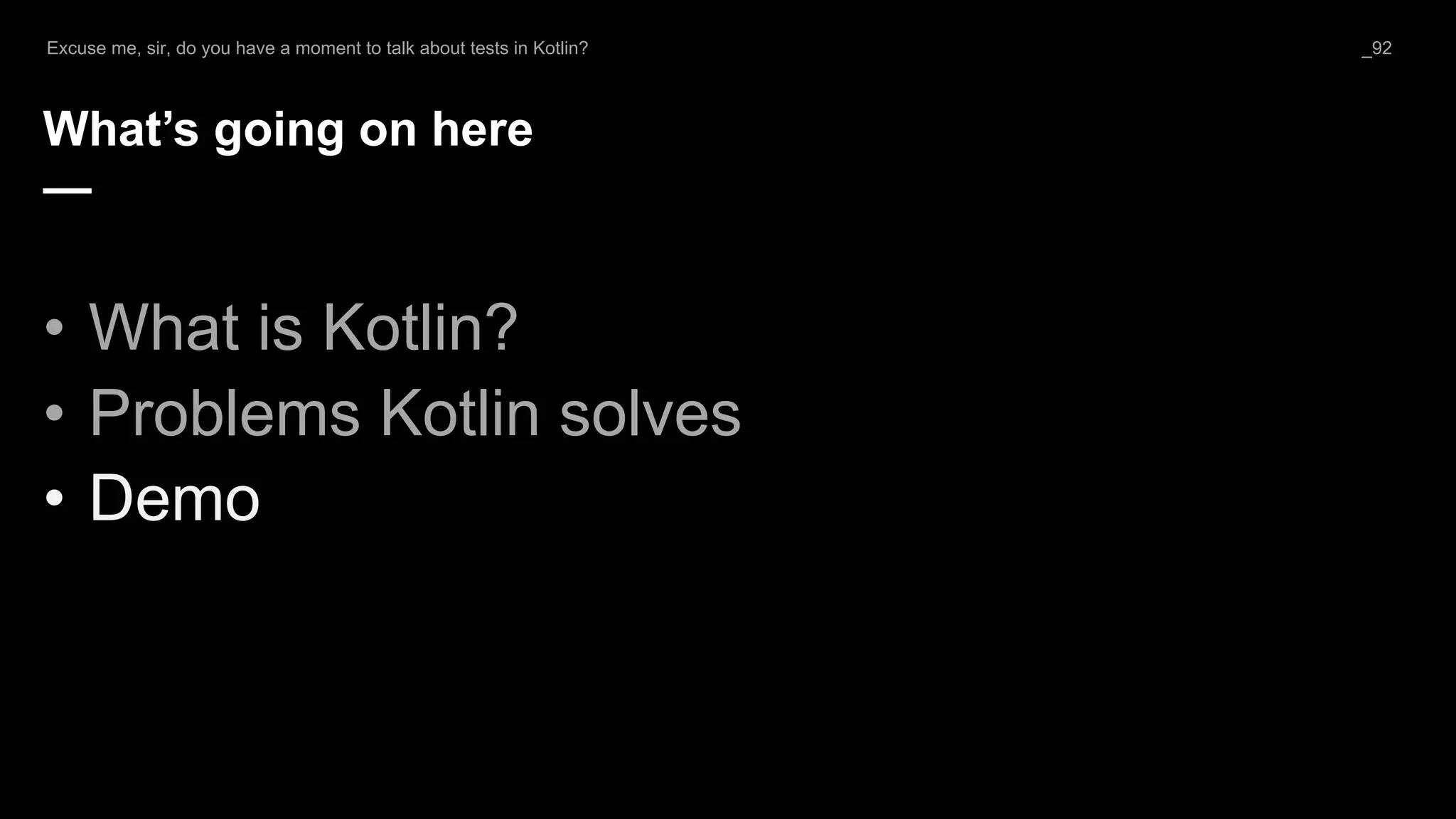 What’s going on here
—
• What is Kotlin?
• Problems Kotlin solves
• Demo
Excuse me, sir, do you have a moment to talk about tests in Kotlin? _92
 