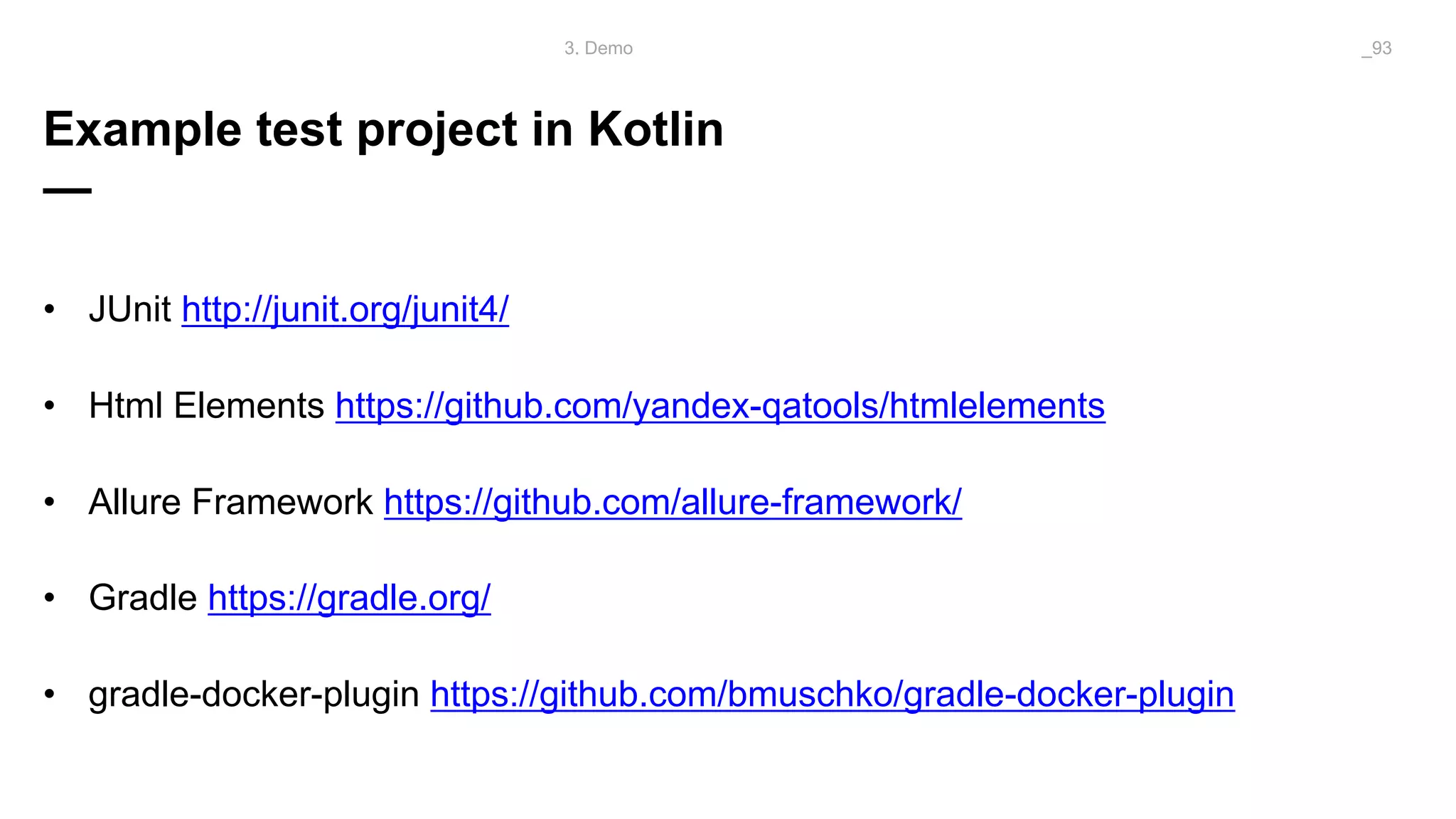 Example test project in Kotlin
—
• JUnit http://junit.org/junit4/
• Html Elements https://github.com/yandex-qatools/htmlelements
• Allure Framework https://github.com/allure-framework/
• Gradle https://gradle.org/
• gradle-docker-plugin https://github.com/bmuschko/gradle-docker-plugin
3. Demo _93
 
