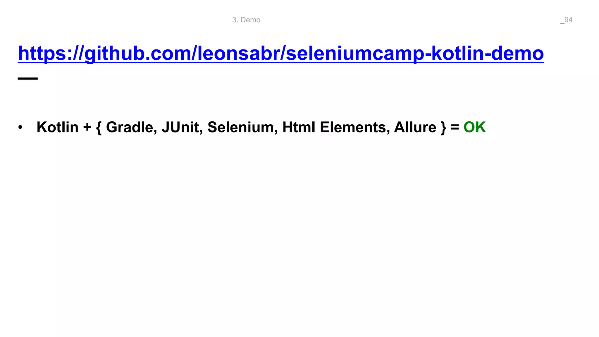 https://github.com/leonsabr/seleniumcamp-kotlin-demo
—
3. Demo _94
• Kotlin + { Gradle, JUnit, Selenium, Html Elements, Allure } = OK
 