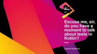 Excuse me, sir,
do you have a
moment to talk
about tests in
Kotlin?
—
Leonid Rudenko
 