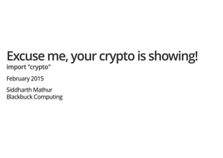 Excuse me, your crypto is showing!
import "crypto"
February 2015
Siddharth Mathur
Blackbuck Computing
 