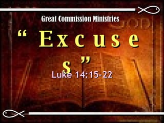 “ Excuses” Luke 14:15-22 Great Commission Ministries 