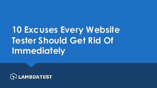 10 Excuses Every Website
Tester Should Get Rid Of
Immediately
 