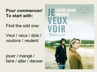 Pour commencer/ To start with: Find the odd one:  Veut / veux / dois / voulons / veulent jouer / mangé  / faire / aller / danser 