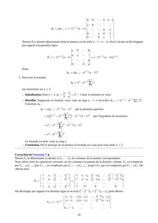 ∆n = a∆n−1 +(−1)n−1
(n−1)
0 0 ··· 0 n−1
a 0
...
...
...
...
...
... 0 3
0 ··· a 0 2
0 ··· 0 a 1
Notons δ ce dernier déterminant (dont la matrice est de taille n−1×n−1). On le calcule en développant
par rapport à la première ligne
δ = (−1)n−2
(n−1)
a 0 ··· 0
0 a
...
...
...
...
... 0
0 ··· 0 a
= (−1)n−2
(n−1)an−2
.
Donc
∆n = a∆n−1 −an−2
(n−1)2
.
2. Prouvons la formule
∆n = an
−an−2
n−1
∑
i=1
i2
par récurrence sur n ≥ 2.
– Initialisation. Pour n = 2, ∆2 =
a 1
1 a
= a2 −1 donc la formule est vraie.
– Hérédité. Supposons la formule vraie vraie au rang n − 1, c’est-à-dire ∆n−1 = an−1 − an−3
∑n−2
i=1 i2.
Calculons ∆n :
∆n = a∆n−1 −an−2
(n−1)2
par la première question
= a an−1
−an−3
n−2
∑
i=1
i2
−an−2
(n−1)2
par l’hypothèse de récurrence
= an
−an−2
n−2
∑
i=1
i2
−an−2
(n−1)2
= an
−an−2
n−1
∑
i=1
i2
La formule est donc vraie au rang n.
– Conclusion. Par le principe de récurrence la formule est vraie pour tout entier n ≥ 2.
Correction de l’exercice 7
Notons Vn le déterminant à calculer et C1,...,Cn les colonnes de la matrice correspondante.
Nous allons faire les opérations suivantes sur les colonnes en partant de la dernière colonne. Cn est remplacée
par Cn −tnCn−1, puis Cn−1 est remplacée par Cn−1 −tnCn−2,... jusqu’à C2 qui est remplacée par C2 −tnC1. On
obtient donc
Vn =
1 t1 t2
1 ... tn−1
1
1 t2 t2
2 ... tn−1
2
... ... ... ... ...
1 tn t2
n ... tn−1
n
=
1 t1 −tn t2
1 −t1tn ... tn−1
1 −tn−2
1 tn
1 t2 −tn t2
2 −t2tn ... tn−1
2 −tn−2
2 tn
... ... ... ... ...
1 0 0 ... 0
On développe par rapport à la dernière ligne et on écrit tk
i −tk−1
i tn = tk−1
i (ti −tn) pour obtenir :
Vn = (−1)n−1
t1 −tn t1(t1 −tn) ... tn−2
1 (t1 −tn)
t2 −tn t2(t2 −tn) ... tn−2
2 (t2 −tn)
... ... ... ...
tn−1 −tn ... ... ...
10
 
