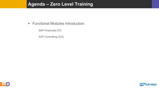 Agenda – Zero Level Training
 Functional Modules Introduction
SAP Financials (FI)
SAP Controlling (CO)
 