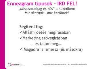 Enneagram típusok – ÍRD FEL!
„Mézesmadzag és kés” a kezedben:
Mit akarnak – mit kerülnek?

Segíteni fog:
Álláshirdetés megírásában
Marketing szövegírásban
… és talán még….
 Magadra is ismersz (és másokra)

 