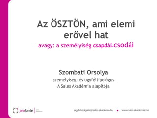 Az ÖSZTÖN, ami elemi
erővel hat
avagy: a személyiség csapdái

csodái

Szombati Orsolya
személyiség- és ügyféltipológus
A Sales Akadémia alapítója

 