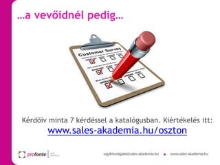 …a vevőidnél pedig…

Kérdőív minta 7 kérdéssel a katalógusban. Kiértékelés itt:

www.sales-akademia.hu/oszton

 