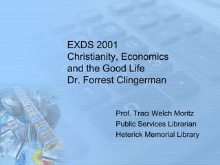 EXDS 2001
Christianity, Economics
and the Good Life
Dr. Forrest Clingerman

Prof. Traci Welch Moritz
Public Services Librarian
Heterick Memorial Library

 