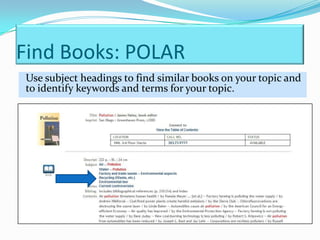 Find Books: POLAR
Use subject headings to find similar books on your topic and
to identify keywords and terms for your topic.
 