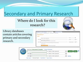 Secondary and Primary Research
            Where do I look for this
                   research?
Library databases
contain articles covering
primary and secondary
research.
 
