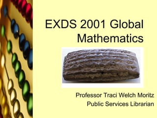 EXDS 2001 Global
Mathematics
Professor Traci Welch Moritz
Public Services Librarian
 