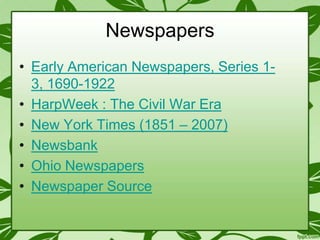 Newspapers
• Early American Newspapers, Series 13, 1690-1922
• HarpWeek : The Civil War Era
• New York Times (1851 – 2007)
• Newsbank
• Ohio Newspapers
• Newspaper Source

 