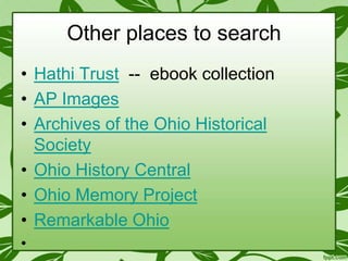 Other places to search
• Hathi Trust -- ebook collection
• AP Images
• Archives of the Ohio Historical
Society
• Ohio History Central
• Ohio Memory Project
• Remarkable Ohio
•

 