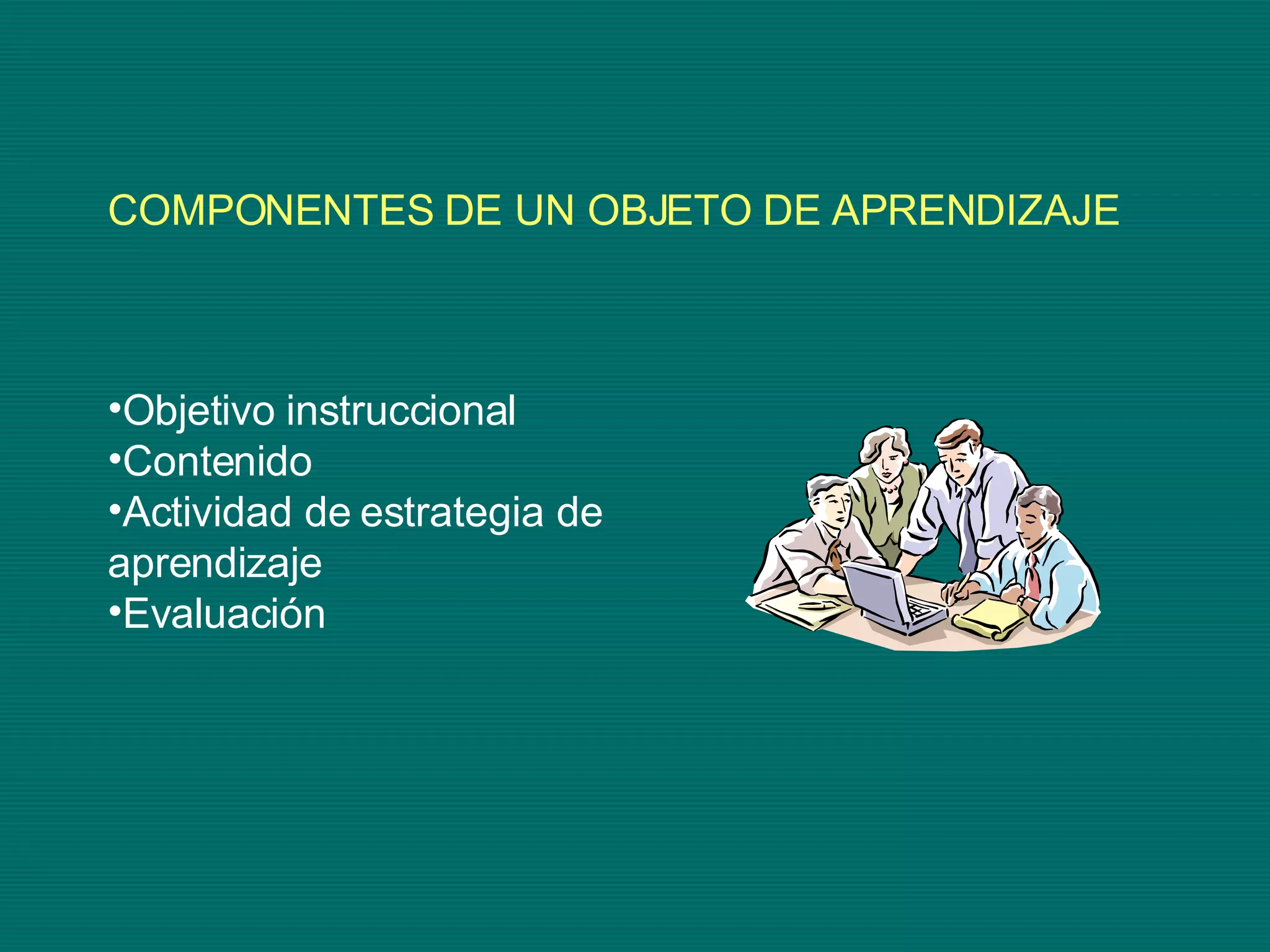 COMPONENTES DE UN OBJETO DE APRENDIZAJE Objetivo instruccional Contenido Actividad de estrategia de aprendizaje Evaluación