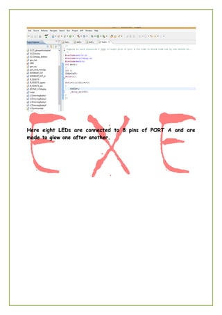 Here eight LEDs are connected to 8 pins of PORT A and are
made to glow one after another.
 