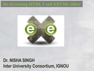 the eLearning HTML 5 and XHTML editor
Dr. NISHA SINGH
Inter University Consortium, IGNOU
 