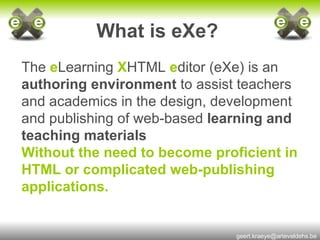 What is eXe?   The  e Learning  X HTML  e ditor (eXe) is an  authoring environment  to assist teachers and academics in the design, development and publishing of web-based  learning and   teaching materials  Without the need to become proficient in HTML or complicated web-publishing applications.   