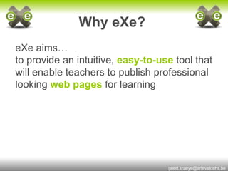 Why eXe?   eXe aims… to provide an intuitive,   easy-to-use   tool that will enable teachers to publish professional   looking   web pages   for learning 