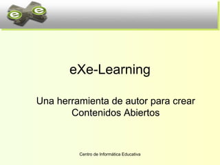 eXe-Learning

Una herramienta de autor para crear
       Contenidos Abiertos



         Centro de Informática Educativa
 