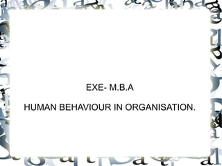 EXE- M.B.A
HUMAN BEHAVIOUR IN ORGANISATION.
 