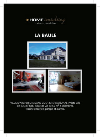 LA BAULE




VILLA D'ARCHITECTE DANS GOLF INTERNATIONAL : Vaste villa
      de 275 m² hab, pièce de vie de 65 m², 5 chambres.
             Piscine chauffée, garage et alarme.
 