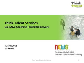 Think Talent Services
Executive Coaching –broad framework
March 2013
Mumbai
1Think Talent Services Confidential
 
