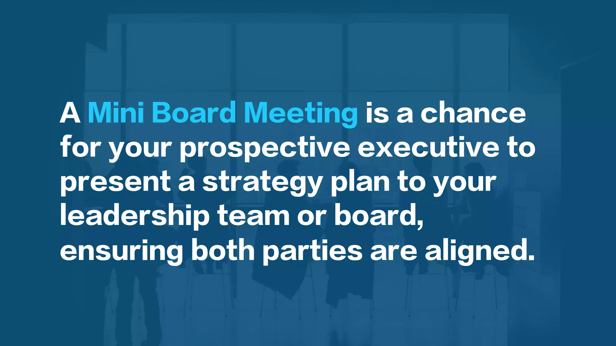  
	
  A Mini Board Meeting is a chance
for your prospective executive to
present a strategy plan to your
leadership team or board,
ensuring both parties are aligned.
 