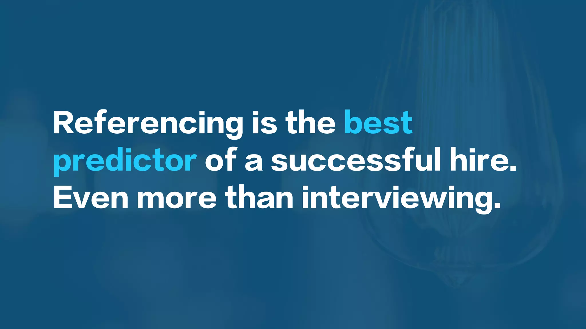Referencing is the best
predictor of a successful hire.
Even more than interviewing.
 