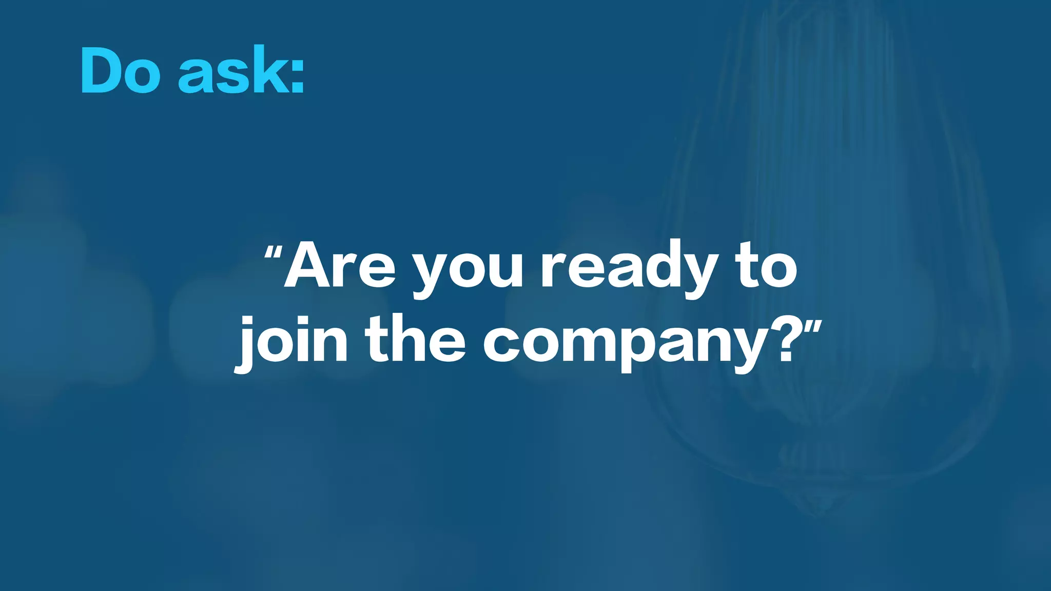 Do ask:
“Are you ready to
join the company?”
 