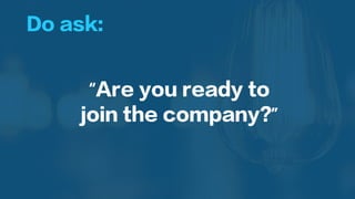 Do ask:
“Are you ready to
join the company?”
 