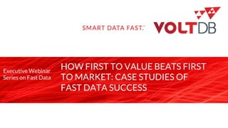 page
HOW FIRST TO VALUE BEATS FIRST
TO MARKET: CASE STUDIES OF
FAST DATA SUCCESS
Executive Webinar
Series on Fast Data
 