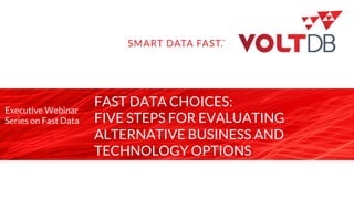 page
FAST DATA CHOICES:
FIVE STEPS FOR EVALUATING
ALTERNATIVE BUSINESS AND
TECHNOLOGY OPTIONS
Executive Webinar
Series on Fast Data
 