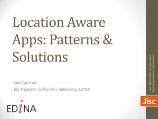 Location Aware
Apps: Patterns &
Solutions
Ben Butchart
Team Leader: Software Engineering, EDINA
JiscDigifest2014:LocationAware
AppsDesignPatternsandSolutions
 
