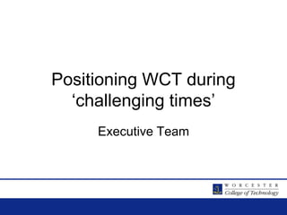 Positioning WCT during ‘challenging times’ Executive Team 