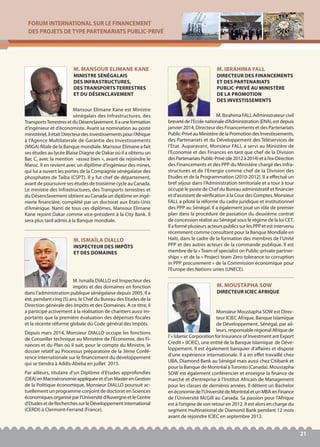 FORUM INTERNATIONAL SUR LE FINANCEMENT
DES PROJETS DE TYPE PARTENARIATS PUBLIC-PRIVÉ
21
Mansour Elimane Kane est Ministre
sénégalais des Infrastructures, des
TransportsTerrestresetduDésenclavement.Ilauneformation
d’ingénieur et d’économiste. Avant sa nomination au poste
ministériel, il était Directeur des investissements pour l’Afrique
à l’Agence Multilaterale de Garantie des Investissements
(MIGA) filiale de la Banque mondiale. Mansour Elimane a fait
ses études au lycée Blaise Diagne de Dakar où il a obtenu un
Bac C, avec la mention »assez bien », avant de rejoindre le
Maroc. Il en revient avec un diplôme d’ingénieur des mines,
qui lui a ouvert les portes de la Compagnie sénégalaise des
phosphates de Taïba (CSPT). Il y fut chef de département,
avant de poursuivre ses études de troisième cycle au Canada.
Le ministre des Infrastructures, des Transports terrestres et
du Désenclavement obtient au Canada un diplôme en ingé-
nierie financière, complété par un doctorat aux Etats-Unis
d’Amérique. Nanti de tous ces diplômes, Mansour Elimane
Kane rejoint Dakar comme vice-président à la City Bank. Il
sera plus tard admis à la Banque mondiale.
M. MANSOUR ELIMANE KANE
MINISTRE SÉNÉGALAIS
DES INFRASTRUCTURES,
DES TRANSPORTS TERRESTRES
ET DU DÉSENCLAVEMENT
M. Ibrahima FALL Administrateur civil
breveté de l’Ecole nationale d’Administration (ENA), est depuis
janvier 2014, Directeur des Financements et des Partenariats
Public-Privé au Ministère de la Promotion des Investissements,
des Partenariats et du Développement des Téléservices de
l’Etat. Auparavant, Monsieur FALL a servi au Ministère de
l’Economie et des Finances en tant que chef de la Division
desPartenariatsPublic-Privé(de2012à2014)etàl’ex-Direction
des Financements et des PPP du Ministère chargé des Infra-
structures et de l’Energie comme chef de la Division des
Etudes et de la Programmation (2010-2012). Il a effectué un
bref séjour dans l’Administration territoriale et a tour à tour
occupé le poste de Chef du Bureau administratif et financier
et d’assistant de vérification à la Cour des Comptes. Monsieur
FALL a piloté la réforme du cadre juridique et institutionnel
des PPP au Sénégal. Il a également joué un rôle de premier
plan dans la procédure de passation du deuxième contrat
de concession réalisé au Sénégal sous le régime de la loi CET.
Il a formé plusieurs acteurs publics sur les PPP et est intervenu
récemment comme consultant pour la Banque Mondiale en
Haïti, dans le cadre de la formation des membres de l’Unité
PPP et des autres acteurs de la commande publique. Il est
membre de la «Team of specialist on Public-private partner-
ships » et de la « Project team Zero tolerance to corruption
in PPP procurement » de la Commission économique pour
l'Europe des Nations unies (UNECE).
M. IBRAHIMA FALL
DIRECTEUR DES FINANCEMENTS
ET DES PARTENARIATS
PUBLIC-PRIVÉ AU MINISTÈRE
DE LA PROMOTION
DES INVESTISSEMENTS
M. Ismaïla DIALLO est Inspecteur des
impôts et des domaines en fonction
dans l’administration publique sénégalaise depuis 2005. Il a
été, pendant cinq (5) ans, le Chef du Bureau des Etudes de la
Direction générale des Impôts et des Domaines. A ce titre, il
a participé activement à la réalisation de chantiers aussi im-
portants que la première évaluation des dépenses fiscales
et la récente réforme globale du Code général des Impôts.
Depuis mars 2014, Monsieur DIALLO occupe les fonctions
de Conseiller technique au Ministère de l’Économie, des Fi-
nances et du Plan où il suit, pour le compte du Ministre, le
dossier relatif au Processus préparatoire de la 3ème Confé-
rence internationale sur le financement du développement
qui se tiendra à Addis-Abeba en juillet 2015.
Par ailleurs, titulaire d’un Diplôme d’Etudes approfondies
(DEA)enMacroéconomieappliquéeetd’unMasterenGestion
de la Politique économique, Monsieur DIALLO poursuit ac-
tuellement un programme conjoint de doctorat en Sciences
économiquesorganiséparl’Universitéd’AuvergneetleCentre
d’EtudesetdeRecherchessurleDéveloppementinternational
(CERDI) à Clermont-Ferrand (France).
M. ISMAÏLA DIALLO
INSPECTEUR DES IMPÔTS
ET DES DOMAINES
Monsieur Moustapha SOW est Direc-
teur ICIEC Afrique, Banque Islamique
de Développement, Sénégal, par ail-
leurs, responsable régional Afrique de
l’« Islamic Corporation for Insurance of Investment ant Export
Credit » (ICIEC), une entité de la Banque Islamique de Déve-
loppement. Il est également banquier d’affaires et dispose
d’une expérience internationale. Il a en effet travaillé chez
UBA, Diamond Bank au Sénégal mais aussi chez Citibank et
pour la Banque de Montréal àToronto (Canada). Moustapha
SOW est également conférencier et enseigne la finance de
marché et d’entreprise à l’Institut Africain de Management
pour les classes de dernières années. Il détient un Bachelor
enéconomiedel’UniversitédeMontréaletunMBAenFinance
de l’Université McGill au Canada. Sa passion pour l’Afrique
est à l’origine de son retour en 2012. Il est alors en charge du
segment multinational de Diamond Bank pendant 12 mois
avant de rejoindre ICIEC en septembre 2013.
M. MOUSTAPHA SOW
DIRECTEUR ICIEC AFRIQUE
 