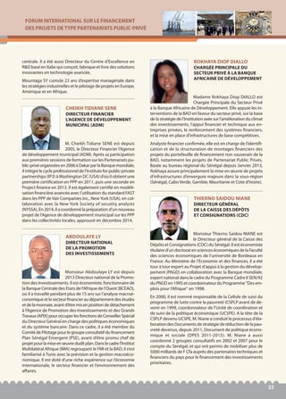 FORUM INTERNATIONAL SUR LE FINANCEMENT
DES PROJETS DE TYPE PARTENARIATS PUBLIC-PRIVÉ
23
centrale. Il a été aussi Directeur du Centre d’Excellence en
R&D basé en Italie qui conçoit, fabrique et livre des solutions
innovantes en technologie avancée.
Mountaga SY cumule 23 ans d’expertise managériale dans
les stratégies industrielles et le pilotage de projets en Europe,
Amérique et en Afrique.
M. Cheikh Tidiane SENE est depuis
2005, le Directeur Financier l’Agence
de développement municipal (ADM). Après sa participation
aux premières sessions de formation sur les Partenariats pu-
blic-privé organisées en 2006 à Dakar par la Banque mondiale,
il intègre le cycle professionnel de l’Institute for public-private
partnerships (IP3) àWashington DC (USA) d’où il obtient une
première certification en PPP en 2011, puis une seconde en
Project finance en 2013. Il est également certifié en modéli-
sation financière avancée avec l’utilisation du standard FAST
dans les PPP de Vair Companies Inc., NewYork (USA), en col-
laboration avec la New York Society of secutity analysts
(NYSSA). En 2014, il a coordonné la préparation d’un nouveau
projet de l’Agence de développement municipal sur les PPP
dans les collectivités locales, approuvé en décembre 2014.
CHEIKH TIDIANE SENE
DIRECTEUR FINANCIER
L’AGENCE DE DÉVELOPPEMENT
MUNICIPAL (ADM)
Madame Rokhaya Diop DIALLO est
Chargée Principale du Secteur Privé
à la Banque Africaine de Développement. Elle appuie les in-
terventions de la BAD en faveur du secteur privé, sur la base
de la stratégie de l’Institution axée sur l’amélioration du climat
des investissements, l’appui financier et technique aux en-
treprises privées, le renforcement des systèmes financiers,
et la mise en place d’infrastructures de base compétitives.
Analyste financier confirmée, elle est en charge de l’identifi-
cation et de la structuration de montages financiers des
projets du portefeuille de financement non souverain de la
BAD, notamment les projets de Partenariat Public Privés.
Basée au bureau régional du Sénégal depuis Janvier 2013,
Rokhaya assure principalement la mise en œuvre de projets
d’infrastructures d’envergure majeure dans la sous-région
(Sénégal, Cabo Verde, Gambie, Mauritanie et Cote d’Ivoire).
ROKHAYA DIOP DIALLO
CHARGÉE PRINCIPALE DU
SECTEUR PRIVÉ À LA BANQUE
AFRICAINE DE DÉVELOPPEMENT
Monsieur Thierno Saidou NIANE est
le Directeur général de la Caisse des
Dépôts et Consignations (CDC) du Sénégal. Il est économiste
titulaire d’un doctorat en sciences économiques de la Faculté
des sciences économiques de l’université de Bordeaux en
France. Au Ministère de l’Economie et des finances, il a été
tour à tour expert au Projet d’appui à la gestion du dévelop-
pement (PAGD) en collaboration avec la Banque mondiale,
expert national dans le cadre du Programme Cadre II SEN/92
du PNUD en 1995 et coordonnateur du Programme ''Des em-
plois pour l’Afrique'' en 1998.
En 2000, il est nommé responsable de la Cellule de suivi du
programme de lutte contre la pauvreté (CSPLP avant de de-
venir en 1999, coordonnateur de l’Unité de coordination et
de suivi de la politique économique (UCSPE). A la tête de la
CSPLP devenu UCSPE, M. Niane a conduit le processus d’éla-
boration des Documents de stratégie de réduction de la pau-
vreté devenus, depuis 2011, Document de politique écono-
mique et sociale (DPES 2011-2015). M. Niane a aussi
coordonné 2 groupes consultatifs en 2002 et 2007 pour le
compte du Sénégal, et qui ont permis de mobiliser plus de
5000 milliards de F Cfa auprès des partenaires techniques et
financiers du pays pour le financement des investissements
prioritaires.
THIERNO SAIDOU NIANE
DIRECTEUR GÉNÉRAL
DE LA CAISSE DES DÉPÔTS
ET CONSIGNATIONS (CDC)
Monsieur Abdoulaye LY est depuis
2013 Directeur national de la Promo-
tion des Investissements. Il est économiste, fonctionnaire de
la Banque Centrale des Etats de l’Afrique de l’Ouest (BCEAO),
où il a travaillé pendant plus de 15 ans sur l’analyse macroé-
conomique et le secteur financier au département des études
et de la monnaie, avant d’être mis en position de détachement
à l’Agence de Promotion des Investissements et des Grands
Travaux(APIX)pouroccuperlesfonctionsdeConseillerSpécial
du Directeur Général en charge des politiques économiques
et du système bancaire. Dans ce cadre, il a été membre du
Comité de Pilotage pour le groupe consultatif du financement
Plan Sénégal Emergent (PSE), avant d’être promu chef de
projetpourlamiseenœuvreduditplan.Danslecadrel’Institut
Multilatéral Afrique (IMA) regroupant le FMI et la BAD, il s’est
familiarisé à Tunis avec la prévision et la gestion macroéco-
nomique. Il est doté d'une riche expérience sur l’économie
internationale, le secteur financier et l’environnement des
affaires.
ABDOULAYE LY
DIRECTEUR NATIONAL
DE LA PROMOTION
DES INVESTISSEMENTS
 