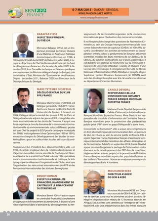 KING FAHD PALACE HOTEL
5-7 MAI 2015 - DAKAR - SENEGAL
www.senpppfinance.com
26
Monsieur Babacar CISSE est un Ins-
pecteur principal du Trésor, titulaire
d’une Maîtrise en Analyse et Politique
économiques obtenue, en 1998, à
l’Université Cheikh Anta DIOP de Dakar. En juillet 2006, il oc-
cupe les fonctions de Chef du Bureau des Etudes et du Suivi
des Programmes financiers. Par la suite, de juillet 2007 à dé-
cembre2011,ilestConseillertechniqueenFinancespubliques
successivement du Ministre délégué chargé du Budget, puis
du Ministre d’Etat, Ministre de l’Economie et des Finances.
Depuis décembre 2011, Babacar CISSE est Directeur de la
Dette publique du Sénégal.
BABACAR CISSE
INSPECTEUR PRINCIPAL
DU TRÉSOR
Monsieur MarcTeyssier D’ORFEUIL est
Délégué général du Club PPP, France.
Après une licence de Droit à Paris XI,
Université de Sceaux, il devient, en
1984, Délégué départemental des jeunes R.P.R. de Paris et
Délégué nationale adjoint des jeunes R.P.R., chargé des rela-
tions internationales et des droits de l’homme. Il acquit une
forte expérience dans le domaine de la communication ins-
titutionnelle et environnementale suite à différents postes
telsque,ChefdeprojetàlaS.D.Ppourlacampagnemunicipale
(en 1989), mais également chez Optimus (en 1990 et 1991),
entreprise chargée du Développement des études de mar-
keting Direct pour les collectivités locales et Etudes Quanti-
tatives.
Fondateur et Co- Président du « Mouvement de la ville » en
1990, il est très impliqué dans la création d’entreprises et
d’agences nouvelles comme son rôle de Fondateur et Direc-
teurGénéraldelasociétéCom’Publicsdepuis1994,spécialisée
dans la communication institutionnelle et politique, le lob-
bying et particulièrement l’organisation de Clubs, ainsi que
l’organisation des rencontres internationales des PPP et des
Rencontres internationales des Voitures Ecologiques.
MARC TEYSSIER D’ORFEUIL
DÉLÉGUÉ GÉNÉRAL DU CLUB
PPP, FRANCE
Madame Carole Devidal Responsable
Cellule d’Information Initiative France-
Banque Mondiale, Expertise France. Mme Devidal est res-
ponsable de la cellule d’information de l’Initiative France-
Banque mondiale pour la promotion des partenariats
public-privé (PPP) dans les pays d’Afrique de la zone franc.
Economiste de formation*, elle a acquis des compétences
endroitetentechniquesdecommunicationdansunparcours
de plus de 10 ans au sein du service public en France. Elle a
rejoint Expertise France, l’opérateur français d’assistance tech-
nique international des ministères des affaires étrangères et
de l’économie (ex Adetef), en septembre 2014. Carole Devidal
a pour mission d’organiser le partage de l’information et des
données sur le développement des PPP dans la zone franc
(réglementation,acteurs,projets),etlapromotiondel’Initiative
France-Banque mondiale auprès des pays bénéficiaires et
des bailleurs.*Formation : Master en analyse économique du
développement Paris X Nanterre.
CAROLE DEVIDAL
RESPONSABLE CELLULE
D’INFORMATION INITIATIVE
FRANCE-BANQUE MONDIALE,
EXPERTISE FRANCE
Monsieur Benoit KONAN est un expert
encriminalitéfinancière,blanchement
de capitaux et le financement du terrorisme. Il dispose d’une
riche expérience dans le domaine du développement du ren-
seignement, de la criminalité organisée, de la coopération
internationale pour l’évaluation des menaces terroristes.
Il est Responsable chargé des questions de Répression Cri-
minelle au sein du Groupe Intergouvernemental de lutte
contre le blanchement de capitaux (GIABA). M. KONAN a as-
suré la coordination des activités de renforcement de la coo-
pérationentrelapolice,lagendarmerie,lesdouanesetl’armée
(contrôles mixtes) des Etats membres de la CEDEAO, de la
CEMAC, du Sahel et du Maghreb. Sur le plan académique, il
est diplôme en Maîtrise de Recherche sur la criminalité fi-
nancière de Université d’Abidjan- Cocody et titulaire d’une
Licence de criminologie. Il est également breveté de l’Ecole
Nationale d’Administration (ENA) d’Abidjan et du cycle Moyen
Supérieur : option Douanes. Auparavant, M. KONAN avait
suivi des études philosophie avec à la clé une licence obtenue
au département Sciences Humaines.
BENOIT KONAN
EXPERT EN CRIMINALITÉ
FINANCIÈRE, BLANCHEMENT DE
CAPITAUX ET LE FINANCEMENT
DU TERRORISME
Monsieur Mouhamed KEBE est Direc-
teur associé de GENI & KEBE, un cabi-
net de services dans tous les domaines du droit basé au Sé-
négal et disposant d’un réseau de 13 bureaux associés en
Afrique. Ses activités sont centrées sur l’entreprise et l’inves-
tissement avec une prédominance dans les firmes exerçant
MOUHAMED KEBE
DIRECTEUR ASSOCIÉ
DE GENI & KEBE
 