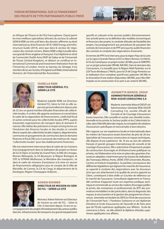 FORUM INTERNATIONAL SUR LE FINANCEMENT
DES PROJETS DE TYPE PARTENARIATS PUBLIC-PRIVÉ
27
Madame Isabelle KEBE est Directeur
Général FCL Gérer la Cité où elle su-
pervise personnellement depuis près
de 25 ans un grand nombre d’études financières de collecti-
vités locales. A ce titre, elle apporte assistance et conseil dans
le cadre de la négociation de financements, crédit-bail fiscal
et autres contrats pour les collectivités locales (PPP), auprès
d'autorités organisatrices de transport dans le domaine fi-
nancier. Elle réalise des prévisions à moyen et long terme sur
l'évolution des finances locales et des études et conseils
directs auprès des collectivités locales (régions, départements,
communes et groupements de communes) dans le domaine
financier et fiscal. Elle a eu à concevoir des matrices de risque
"collectivités locales" pour des établissements financiers.
Elle est notamment intervenue dans le cadre de ces missions
d’accompagnement dans la réalisation de projets en faveur
de la CA Dijon, la Société du Grand Paris, la Ville de Limoges,
Rennes Métropole, la CA Besançon, la Région Bretagne, le
STIF, le SITRAM (Mulhouse), le Ministère des transports ; et
dans le cadre de missions d’assistance à la mise en oeuvre
de financements obligataires pour le compte de la Ville de
Marseille, de Cannes, la CA de Cergy, le département de la
Dordogne, Région Champagne Ardenne…
ISABELLE KEBE
DIRECTEUR GÉNÉRAL FCL
GÉRER LA CITÉ
MadameJeannetteMancelDIOUFest
Administrateur Générale RISK-ASSUR
Consulting S.A, société d’Audit de
Conseils et de Courtage d’assurances
toutes branches. Elle conseille et assiste une clientèle institu-
tionnelle et/ou privée, le Secteur public et les Collectivités lo-
cales,dansl’identificationdesrisques,laconceptiondesolutions
d’assurances spécifiques et transversales à leurs besoins.
Elle s’appuie sur son expérience locale et internationale dans
les métiers de l’assurance toutes branches de près de 20 ans.
Spécialiste de l’assurance construction et risques techniques,
elle dispose d’une expérience de 10 ans au sein de cabinets
français et grands groupes internationaux de conseils et de
courtage d’assurances. Elle a administré d’importants projets
de construction d’ouvrages et d’infrastructures publiques ou
privées,vial'élaborationetlamiseenplacedesgarantiesd’as-
surancesadaptées,notammentpourlestravauxderéalisations
desTramways,Métros,Ponts,UIOM,STEP,Universités,Musées,
Centres et Instituts hospitaliers. Sa parfaite connaissance des
différenteslégislationsquirégissentlesmarchésdel’assurance,
sa capacité à conduire des négociations avec les Assureurs
ainsi que son attachement à la qualité du service apporté au
Client, contribuent à faire d’elle un Courtier de référence sur
le marché de l’assurance. Consultante également en France,
elle continue d’apporter toute son expertise juridique, tech-
niqueetcommercialeauservicedesmaitresd’ouvragespublics
et privés, des entreprises et professionnels du BTP, des pro-
moteursimmobiliersetdesparticuliers,danslediagnosticdes
risques, la structuration et la gestion des programmes d’assu-
rances.JeannetteesttitulaireduDESSenDroitdesassurances
de l’Université Paris 1 Panthéon Sorbonne et est diplômée
d’Institut et Ecole d’assurances de Yaoundé et de Paris ainsi
que de l’Ecole supérieure appliquées aux Affaires, Ecole de
commerce à Paris, où elle obtient le diplôme d’études supé-
rieures appliquées aux affaires.
JEANNETTE MANCEL DIOUF
ADMINISTRATEUR GÉNÉRALE
RISK-ASSUR CONSULTING S.A
MonsieurAdrienRohmerestDirecteur
de mission au sein de FCL – Gérer la
Cité. Il intervient depuis 10 ans en ac-
compagnementdesprojetsd’investissementdesacteurspublics
dansles infrastructuresdetransports,lesgrandséquipements
sportifs et culturels et les services publics d’environnement.
Son activité porte sur la définition des modèles économiques
etfinanciersdesprojets,laconduited’étudesdefaisabilitédes
projets, l’accompagnement aux procédures de passation des
contratsdeConcessionetdePPPainsiquelesauditsfinanciers
des contrats et conduite des négociations d’avenants.
EntermesdePPP,ilestintervenupourlarégionPaysdelaLoire
sur la Ligne à GrandeVitesse (LGV) Le Mans-Rennes (3,4 Md €),
leCGduCantalpourunprojetroutier(30M€),pourleSMEPATL
surunprojetautoroutier(RN88,400M€).Dansledomainedes
Concessions, il a travaillé pour la Région Midi-Pyrénées sur la
LGVTours-Bordeaux(7Md€),pourlaCAdeCergy-Pontoisesur
la réalisation d’un complexe sportif avec patinoire (40 M€) et
larénovationd’unestationd’épuration(80M€),pourNiceMé-
tropole sur la construction d’un port à sec enterré (80 M€).
ADRIEN ROHMER
DIRECTEUR DE MISSION AU SEIN
DE FCL – GÉRER LA CITÉ
en Afrique de l’Ouest et de l’Est Francophone. Classé parmi
les trois meilleurs spécialistes africains du secteur, le cabinet
GENI & KEBE est très actif dans des dossiers afférents au droit
international au droit financier (IFLR 1000) Energy and Infra-
structure Guide (2014), ainsi que dans le secteur de négo-
ciation des contrats miniers. Maitre KEBE a déjà travaillé dans
une grande firme anglaise et française. Il est diplômé en droit
de l’université Cheikh Anta DIOP de Dakar et de l’Université
de l’Essex (United Kingdom), et détient un certificat en In-
ternational Commercial and Investment Arbitration from de
l’University of London. Inscrit au barreau du Sénégal, il est
membredelaLawSocietyofEnglandandWales(International
Division), de l’International Bar Association.
 