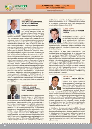 KING FAHD PALACE HOTEL
5-7 MAI 2015 - DAKAR - SENEGAL
www.senpppfinance.com
Alan Follmar joined Meridiam in June
2014 as Chief Operating Officer of the
Meridiam African Infrastructure Fund.
Meridiam is a leading global investor in sustainable greenfield
infrastructurewithover$2.8billioncurrentlyundermanagement.
The€300millionAfricaFundispan-Africaninscopeandwillfocus
on essential services in the power, transportation, environment,
andsocialinfrastructuresectors.AlanwaspreviouslyaSeniorIn-
vestment Officer with PROPARCO, the private sector arm of the
French Development Agency. In this role he was responsible for
origination and structuring financings for independent power
projectslocatedindevelopingandemergingmarkets.Hisexpe-
rience covers the spectrum in power, from renewables (hydro,
wind, solar PV, solar CSP, biogas, and biomass) to conventional
fossil fuel technologies (coal, gas engine, and combined cycle).
PriortojoiningtheFrenchDevelopmentAgencyAlanwasanin-
vestmentbankerfornineyearswithNatixisandBarclaysCapital,
wherehewasresponsibleforadvisoryandoriginationoffinancing
andriskmanagementsolutionsforlargemultinationalclientsin
the utilities, electrical, rail transport, and technology sectors.
Duringthisperiodhewaspartofanadvisoryteamworkingwith
theFrenchverticallyintegratedstate-ownedutilitiesduringtheir
transitionfromamonopolistictoacompetitivemarketframework.
Prior to his career in finance Alan worked for GE Aircraft Engines
for over eight years, during which time he coordinated the de-
velopmentassemblyandtestingoftheCFM56-7Bengineforthe
Boeing 737 in cooperation with French manufacturer Snecma.
Alanisadualnational(French/American)andholdsaMastersin
AeronauticalSciencefromEmbry-RiddleUniversityandanMBA
from HEC Paris.
ALAN FOLLMAR
CHIEF OPERATING OFFICER OF
THE MERIDIAM AFRICAN
INFRASTRUCTURE FUND
Agé aujourd’hui de 59 ans, Abdoulaye
Mbodji obtient en 1968 l’entrée en
sixième etquittesonvillagenatalSoma
del’arrondissementdeNiakharpour Kaolack.Ilfréquentelelycée
Gaston Berger et y décroche en 1975 le baccalauréat série C.
Danslafoulée,ilréussitleconcoursd’entréeàl’écolepolytechnique
de Thiès et en ressort en 1980 avec le diplôme d’ingénieur en
génie civil. En 1981, Abdoulaye Mbodji travail au ministère de
l’équipementetdestransportsetyoccupedifférentesfonctions.
En 1986, il entre au CESAG et décroche le diplôme supérieur de
management des entreprises (DSGE-MBA).En 1989, Il fait un
départ volontaire et quitte ce ministère pour rejoindre BVA
AFRIQUE,uneagenced’unesociétédesondagefrançaisecomme
directeur technique. En 1992, Jean Lefebvre Sénégal le recrute
d’abord commecoordinateurpuiscommedirecteurtechnique.
En 2010, il fait un master 2 en développement durable et mana-
gementenvironnemental.En2012,ildevientlesecrétairegénéral
du ministère des transports puis prend la tête de l’Aéroport In-
ternational Blaise Diagne en février 2013.
ABDOULAYE MBODJI
DIRECTEUR GÉNÉRAL
AÉROPORT INTERNATIONAL
BLAISE DIAGNE SA
YvesBozzi,60ans,ingénieurdiplôméde
l’Ecole Nationale desTravaux Publics de
l’Etaten1978etdelaFacultédeSciences
EconomiquesdeLyon,etfortd’unetrès
richeexpérienceinternationale,aassuré
tout au long de sa carrière la direction
de grands projets d’infrastructures de transport, eau et environ-
nement, d’aménagement du territoire et de développement
urbain.De1978à1990,sespremierspostesleconduisentausein
dedifférentsministères(Vénézuéla,Guadeloupe,Madagascar).Il
est ensuite successivement Directeur d’Agence dans le Groupe
Lyonnaise des Eaux-Suez pour les Caraïbes, Directeur de Projet
duGroupeGénéraledesEaux-Vivendipourl’AmériqueLatine,les
Caraïbes, l’Afrique et les Dom-Tom, puis Responsable du Déve-
loppement International chez OTUI.
En 1999, il arrive dans le groupe ingénieriste EGIS, d’abord au
Pérou, puis il prend la direction de la filiale espagnole dont il a
permis la diversification dans le ferroviaire et le transport urbain.
En 2008, il revient en France et prend la Direction France de la
société SYSTRA, filiale de la RATP et de la SNCF, qu’il a fortement
développéeetrestructuréesurleterritoirenational.Enavril2013,
ilprendlaPrésidencedelasociété SOCOTECInfrastructure,nou-
vellement créée.
YVES BOZZI,
PRÉSIDENT EXÉCUTIF SOCOTEC
Ulrich HEPPE has more than 14 years in
the airport industry. He has gained his
sector knowledge with the Fraport
Groupandisanexperiencedairportpro-
fessionalwithinternationalmanagementexperience,whichex-
tends from Fraport's home base in Frankfurt, Germany toVarna
& Burgas in Bulgaria, St. Petersburg in Russia, Lima in Peru and
Riyadh, Saudi Arabia.
Since October 2012, Mr. HEPPE is the CEO of Fraport AG’s 100%
subsidiary Fraport Sénégal, which will be the operator of the
new international airport AIBD in Dakar. Mr. HEPPE has been
CFO at King Khaled International Airport KKIA, Riyadh, Saudi
Arabia and is Fraport’s representative on the Supervisory Board
ofFraport’stwoBulgarianairportsinBurgasandVarna(FTSAM).
InadditiontohisroleofCEO,MrHEPPEisresponsibleformana-
ging, identifying and analyzing airport investments and / or co-
operation opportunities for Fraport AG in Europe and Africa.
Born in 1971, Mr. HEPPE graduated from Germany’s top ranked
University of Bayreuth, where he studied law and business ad-
ministration.HealsostudiedattheUniversityCheikhAntaDiop
of Dakar, Senegal, in 1994/1995.
ULRICH HEPPE
DIRECTEUR GÉNÉRAL FRAPORT
SÉNÉGAL
28
 