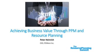 Achieving Business Value Through PPM and
Resource Planning
Peter Heinrich
CEO, PDWare Inc.
 