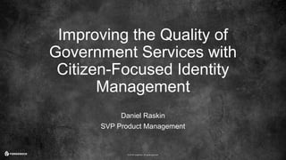 © 2016 ForgeRock. All rights reserved.
Improving the Quality of
Government Services with
Citizen-Focused Identity
Manageme...