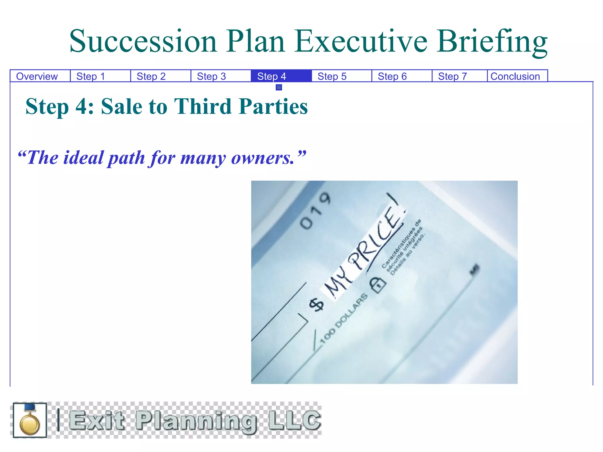 Succession Plan Executive Briefing
Overview   Step 1   Step 2   Step 3   Step 4   Step 5   Step 6   Step 7   Conclusion


 Step 4: Sale to Third Parties

“The ideal path for many owners.”
 