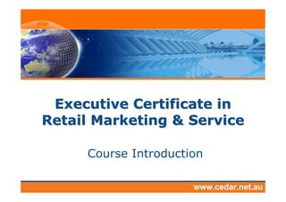 Executive Certificate in
Retail Marketing & Service

     Course Introduction

                      www.cedar.net.au
 
