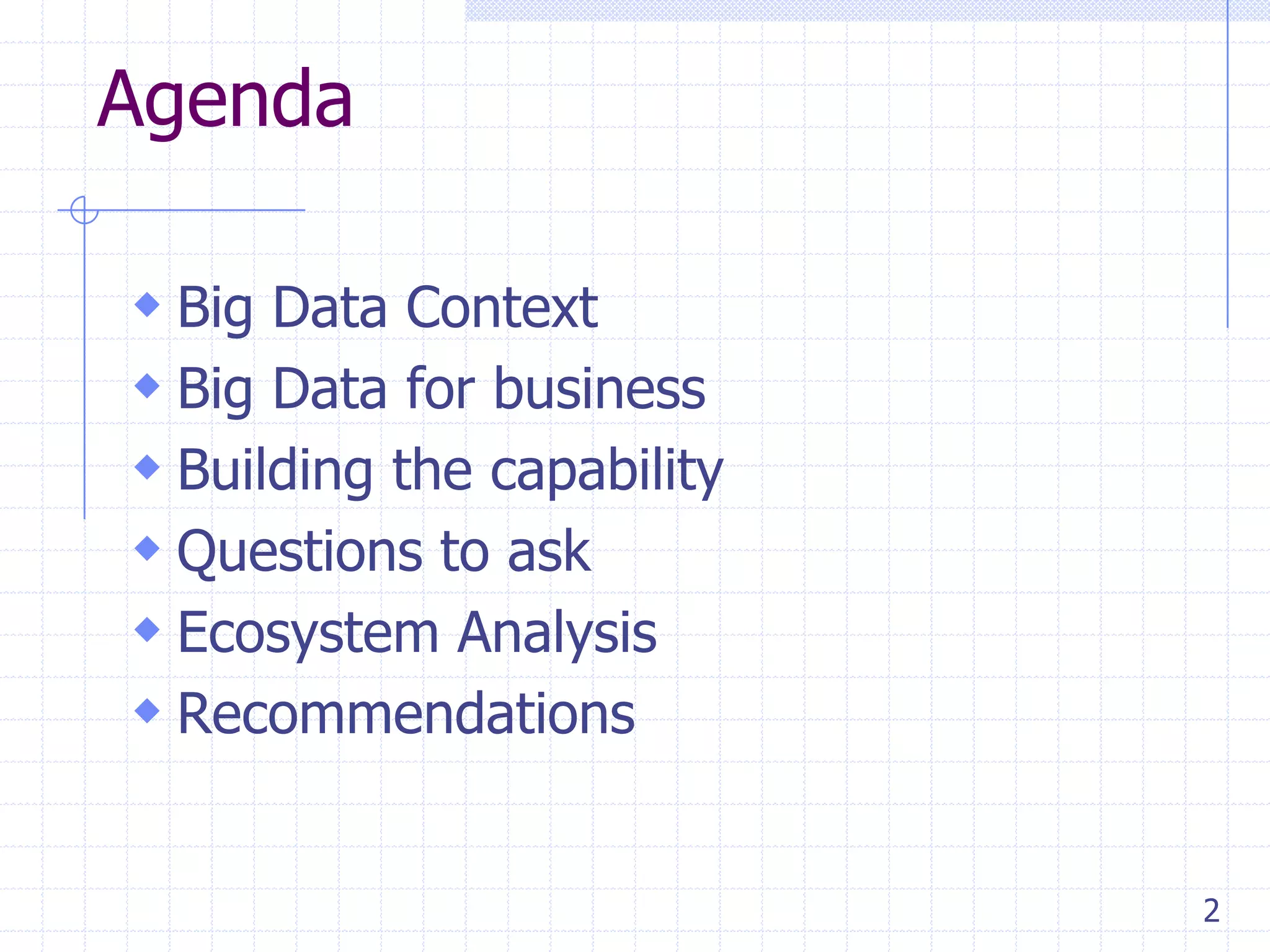 Agenda
 Big Data Context
 Big Data for business
 Building the capability
 Questions to ask
 Ecosystem Analysis
 Recommendations
2

 